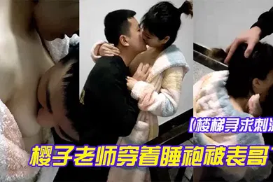 【自拍偷拍】楼梯寻求刺激樱子老师穿着睡袍被表哥艹得太爽呻吟淫荡地叫被发现狼狈回房间还在流水