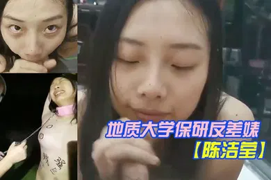 【自拍偷拍】震惊猎奇稀缺资源刷新三观地质大学保研反差婊陈洁莹露脸会玩私拍合集
