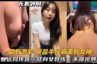【无码高清】极品牛仔裤美臀女神首尔健身女教练不雅视频