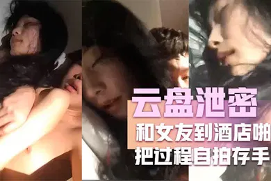 【网曝黑料】云盘泄密和女友到酒店啪啪把过程自拍存手机不料却被流传到网上