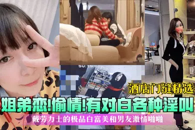 【自拍偷拍】酒店门缝精选姐弟恋偷情有对白各种淫叫戴劳力士的极品白富美和男友激情啪啪