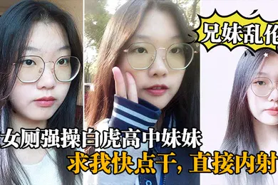 【乱伦】兄妹乱伦在女厕强操白虎高中妹妹求我快点干直接内射