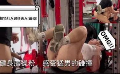 【自拍偷拍】健身房操粉感受猛男的碰撞