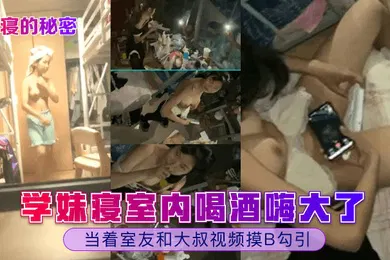 【自拍偷拍】女寝的秘密学妹寝室内喝酒嗨大了当着室友和大叔视频摸B勾引