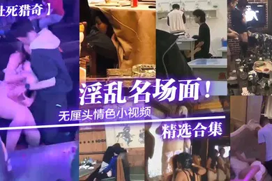 【自拍偷拍】社死猎奇无厘头情色小视频淫乱名场面精选合集