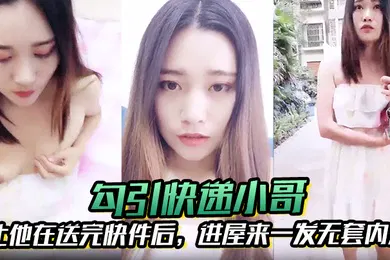 【自拍偷拍】勾引快递小哥让他在送完快件后进屋来一发无套内射