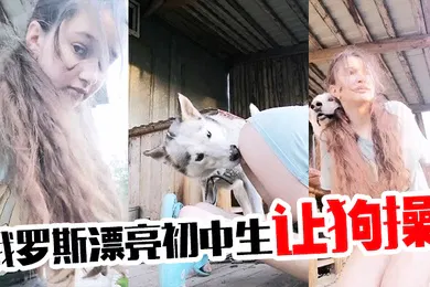 【厂牌经典】俄罗斯漂亮初中生让狗操