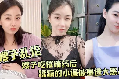 【乱伦】嫂子乱伦嫂子吃催情药后蹂躏的小逼被塞进大黑吊最后还被内射