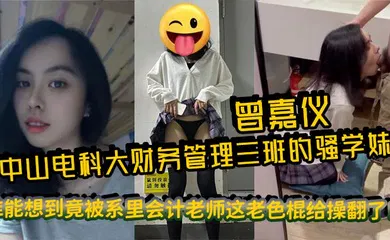 【自拍偷拍】中山电科大财务管理三班的骚学妹曾嘉仪，视频里被操得浪叫连天，谁能想到竟被系里会计老师这老色棍给操翻了！