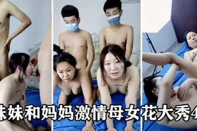 【乱伦】激情母女花大秀4P妹妹和老妈妈口交大鸡巴揉奶玩逼被两个小哥一起抽插爆草浪叫呻吟不止精彩刺