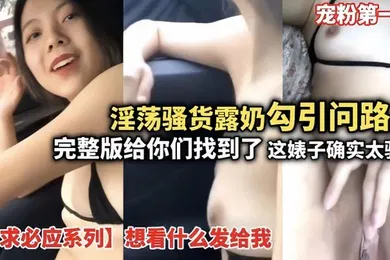 【自拍偷拍】淫荡骚货露奶勾引问路人完整版给你们找到了这婊子确实骚想看什么发给我宠粉第一人