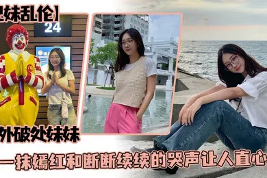 【乱伦】兄妹乱伦户外破处妹妹那一抹嫣红和断断续续的哭声让人直心疼