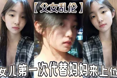 【乱伦】父女乱伦女儿第一次代替妈妈来上位满足兽父的欲望