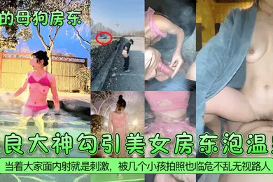 【自拍偷拍】我的母狗房东泡良大神勾引美女房东泡温泉当着大家面内射就是刺激被几个小孩拍照也临危不乱无视路人