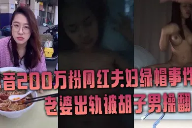【网曝黑料】抖音网红绿帽事件抖音200万粉网红夫妇绿帽事件老婆出轨被胡子男操翻彻底绿了