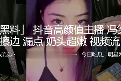 【主播网红】抖音.高颜值.主播.直播擦边.漏点奶.头超.嫩