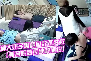 【自拍偷拍】美容院监控破解偷拍国内某女子美体瘦身美容院内各种大奶子黑鲍鱼数不胜数