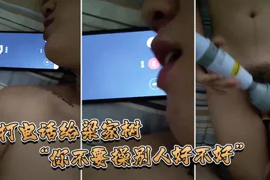 【自拍偷拍】打电话给他我要知道你操别人我就不吃你的鸡巴啦