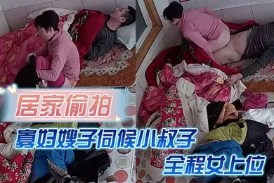 【乱伦】居家偷拍寡妇嫂子伺候小叔子主要是活好不粘人全程女上位