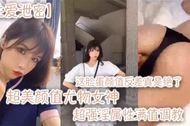 【SM调教】性爱泄密超美颜值尤物女神这脸蛋颜值反差真是绝了超强淫属性满值调教