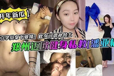 【自拍偷拍】开年新瓜郑州迈欧健身私教潘亚楠勾引学员拿下业绩此女可谓补肾大