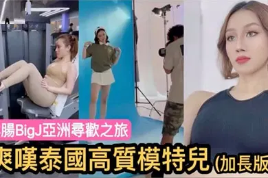 【东南亚】洋肠BigJ亞洲寻欢之旅爽嘆泰国高质模特