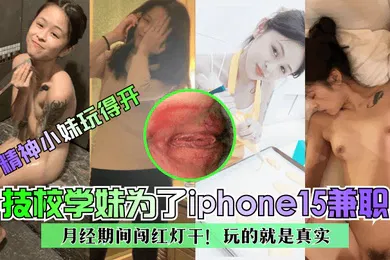 【自拍偷拍】精神小妹玩得开技校学妹为了iphone15兼职月经期间闯红灯干玩的就是真实