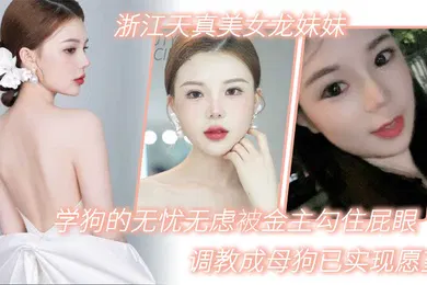 【SM调教】浙江天真美女龙妹妹想学狗的无忧无虑被金主勾住屁眼调教成母狗已实现愿望