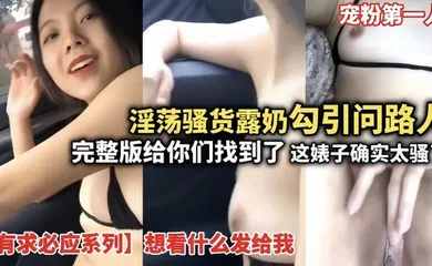 【自拍偷拍】完整版给你们找到了这婊子确实骚想看什么发给我宠粉第一人
