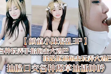 【群交多P】颜值小妹混乱3P各种玩弄手指炮击大鸡巴揉奶抠逼炮击玩弄大鸡巴抽脸口交各种爆草抽插呻吟可