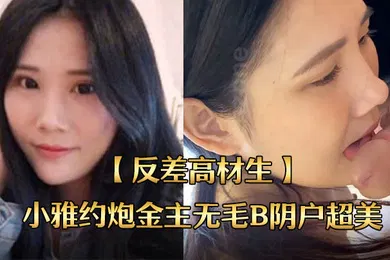 【自拍偷拍】反差高材生身材苗条不交男友反差高材生小雅约炮金主无毛B阴户超美内射全程露脸国语对话