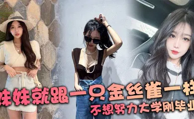 【乱伦】妹妹就跟一只金丝雀一样 不想努力大学刚毕业