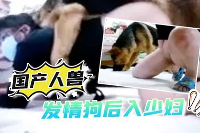 【自拍偷拍】国产人兽发情狗后入少妇还自拍视频