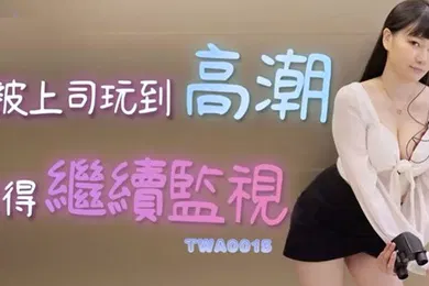 【国产厂牌】精彩剧情被上司玩到高潮也得继续监视