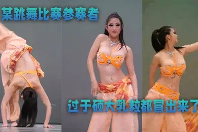 【自拍偷拍】某跳舞比赛参赛者奶子过于硕大乳粒都冒出来了优美的舞蹈还有那迷人的乳晕太美了