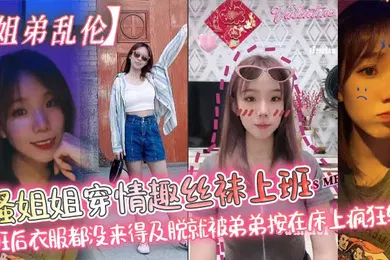 【丝袜制服】骚姐姐穿情趣丝袜上班_下班后衣服都没来得及脱就被弟弟按在床上疯狂输出