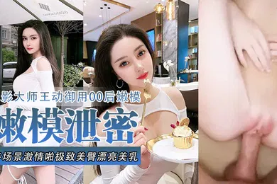 【网曝黑料】嫩模泄密流出色影大师王动御用90后嫩模性爱私拍流出_多场景激情啪极致美臀_漂亮美乳