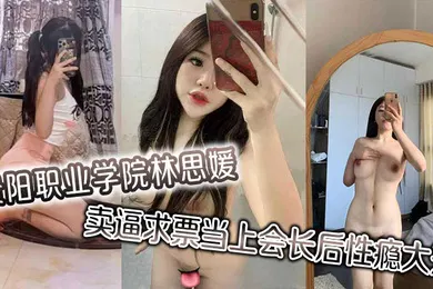 【自拍偷拍】贵阳职业学院林思媛卖逼求票当上会长后性瘾大开四处约炮以泄欲火