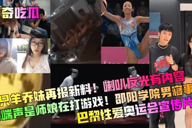 【网曝黑料】猎奇吃瓜三只羊乔妹再报新料喇叭反光有内容娇喘声是师娘在打游戏邵阳学院男寝事件巴黎性爱奥运会宣传片