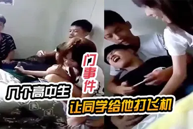 【网曝黑料】门事件几个高中生让同学给他打飞机