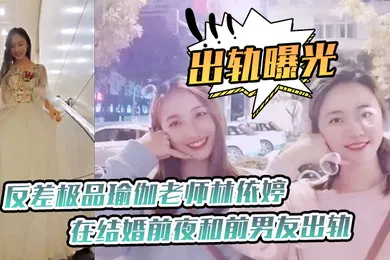 【网曝黑料】出轨曝光反差极.品瑜.伽老师.在结婚.前夜和前.男友出轨.视频被未.婚夫发现.曝光