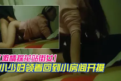【国产厂牌】激情探花站街女小巷子找了个小少妇领着回到小房开操口硬骑上后入撞击没几下就射