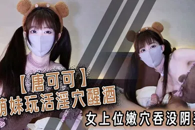 【自拍偷拍】唐可可萌妹玩活淫穴醒酒女上位嫩穴吞没阴茎极致慢摇爆射子宫