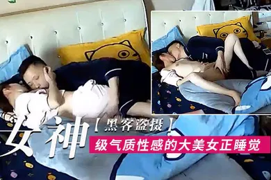 【自拍偷拍】黑客盗摄女神级气质性感的大美女正睡觉呗下班回来的男友拔掉裤子就开操尤其是骑在大白屁股上干叫的真厉害