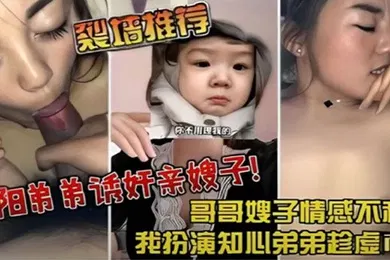 【乱伦】裂墙推荐哥哥嫂子感情不和我扮演知心弟弟趁虚而入弟弟诱奸亲嫂子