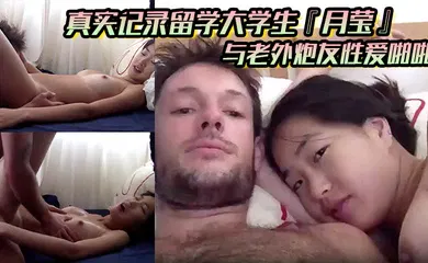 【学生萝莉】真实记录留学大学生『月莹』与老外炮友性爱啪啪 小穴舔湿润然后长屌直捣黄龙
