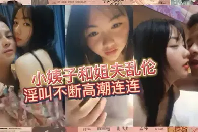【乱伦】家庭乱伦小姨子和姐夫乱伦淫叫不断高潮连连