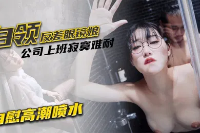 【丝袜制服】魏乔安白领反差眼镜娘公司上班寂寞难耐自慰高潮喷水_被同事发现猥亵强行爆操颜射