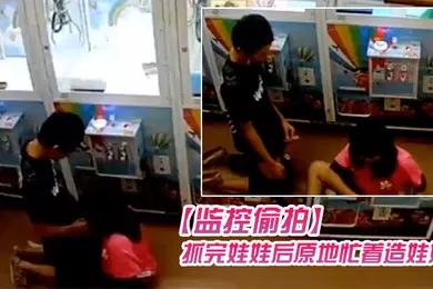 【学生萝莉】监控偷拍学生情侣在娃娃机上抓娃娃抓完娃娃后原地忙着造娃娃