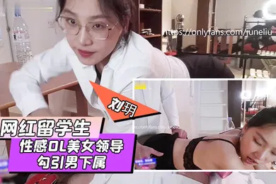 【学生萝莉】网红留学生刘玥剧情大作性感OL美女领导勾引男下属办公室疯狂操逼